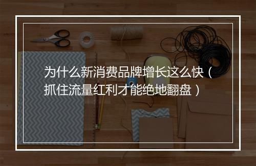 为什么新消费品牌增长这么快（抓住流量红利才能绝地翻盘）