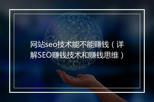 网站seo技术能不能赚钱（详解SEO赚钱技术和赚钱思维）