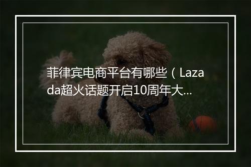 菲律宾电商平台有哪些（Lazada超火话题开启10周年大促）