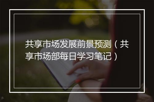 共享市场发展前景预测（共享市场部每日学习笔记）
