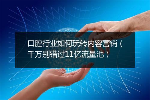 口腔行业如何玩转内容营销（千万别错过11亿流量池）