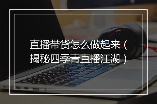 直播带货怎么做起来（揭秘四季青直播江湖）