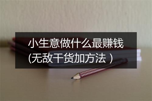 小生意做什么最赚钱(无敌干货加方法）