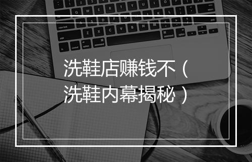 洗鞋店赚钱不（洗鞋内幕揭秘）