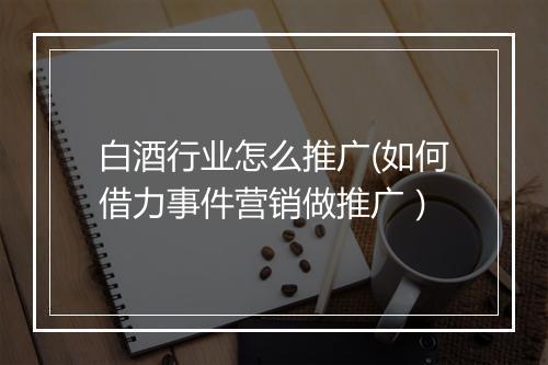 白酒行业怎么推广(如何借力事件营销做推广）