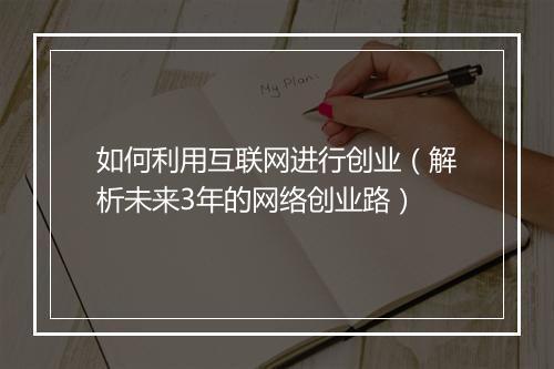 如何利用互联网进行创业（解析未来3年的网络创业路）