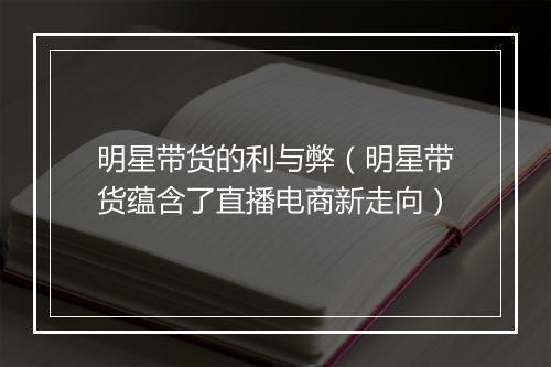 明星带货的利与弊（明星带货蕴含了直播电商新走向）