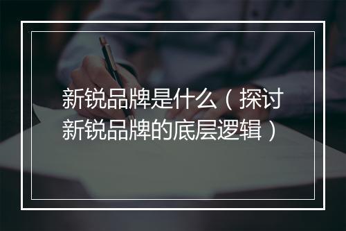 新锐品牌是什么（探讨新锐品牌的底层逻辑）