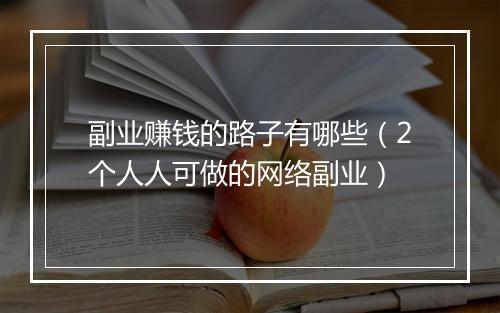 副业赚钱的路子有哪些（2个人人可做的网络副业）