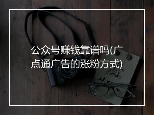 公众号赚钱靠谱吗(广点通广告的涨粉方式)