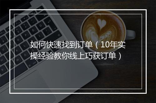 如何快速找到订单（10年实操经验教你线上巧获订单）