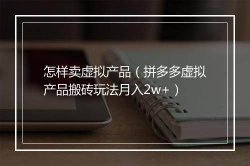 怎样卖虚拟产品（拼多多虚拟产品搬砖玩法月入2w+）