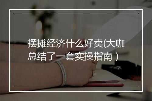 摆摊经济什么好卖(大咖总结了一套实操指南）