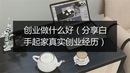 创业做什么好（分享白手起家真实创业经历）