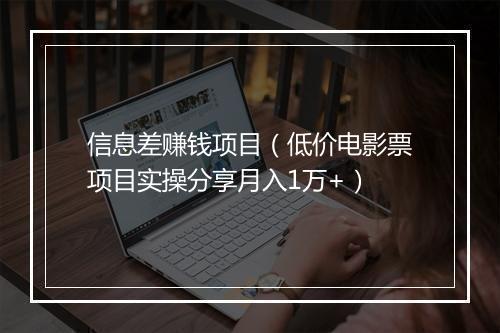信息差赚钱项目（低价电影票项目实操分享月入1万+）