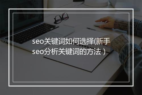 seo关键词如何选择(新手seo分析关键词的方法）
