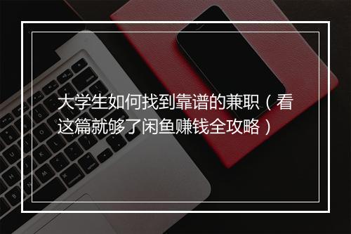 大学生如何找到靠谱的兼职（看这篇就够了闲鱼赚钱全攻略）