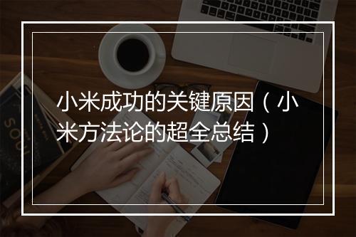 小米成功的关键原因（小米方法论的超全总结）