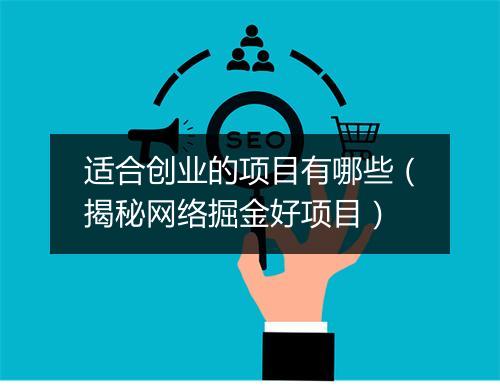 适合创业的项目有哪些（揭秘网络掘金好项目）
