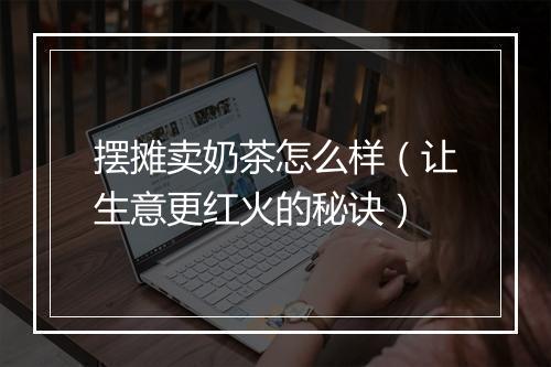 摆摊卖奶茶怎么样（让生意更红火的秘诀）