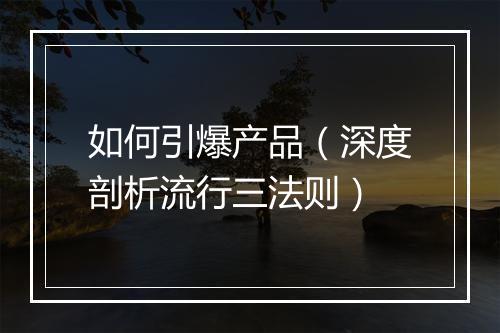 如何引爆产品（深度剖析流行三法则）