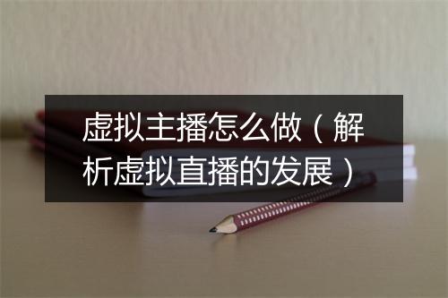 虚拟主播怎么做（解析虚拟直播的发展）