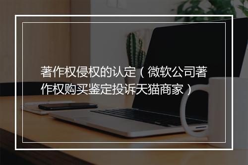 著作权侵权的认定（微软公司著作权购买鉴定投诉天猫商家）