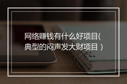 网络赚钱有什么好项目(典型的闷声发大财项目）