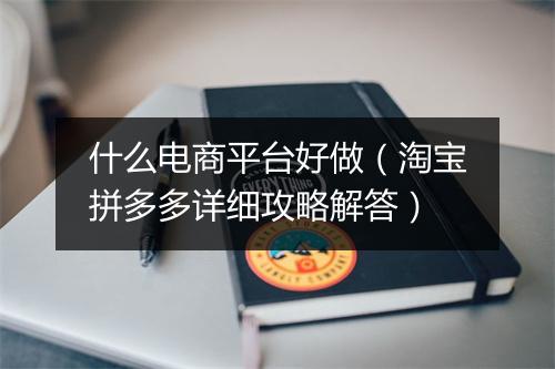 什么电商平台好做（淘宝拼多多详细攻略解答）