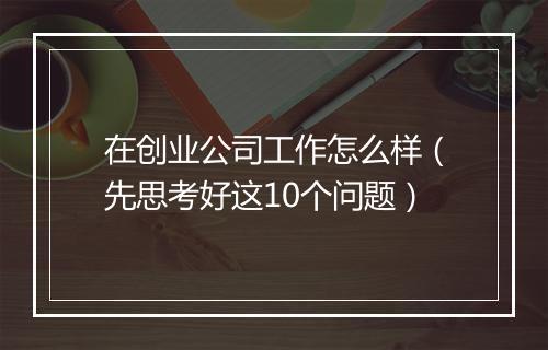 在创业公司工作怎么样（先思考好这10个问题）