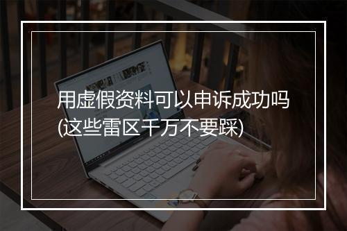 用虚假资料可以申诉成功吗(这些雷区千万不要踩)