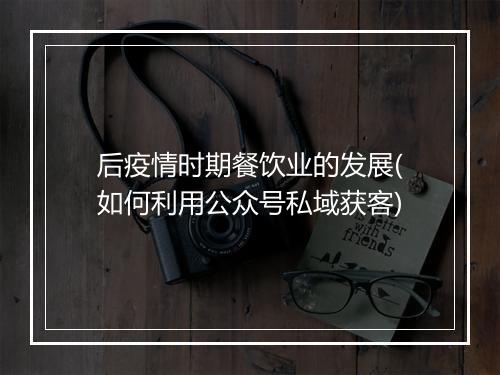 后疫情时期餐饮业的发展(如何利用公众号私域获客)