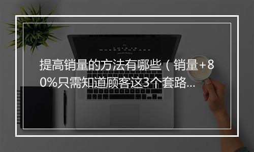 提高销量的方法有哪些（销量+80%只需知道顾客这3个套路）