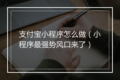 支付宝小程序怎么做（小程序最强势风口来了）