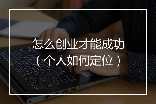 怎么创业才能成功（个人如何定位）
