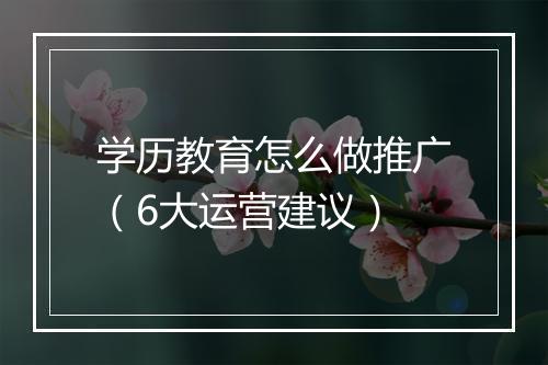 学历教育怎么做推广（6大运营建议）