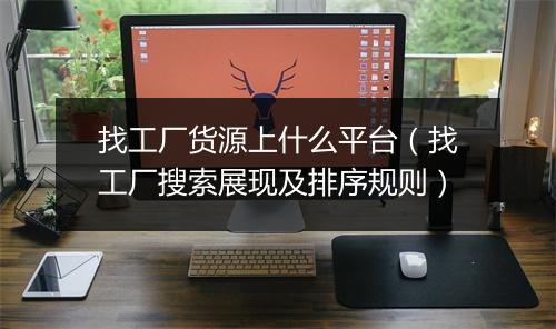 找工厂货源上什么平台（找工厂搜索展现及排序规则）