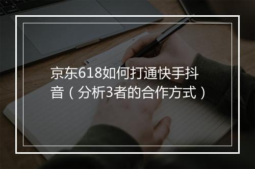 京东618如何打通快手抖音（分析3者的合作方式）