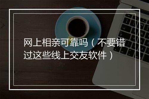 网上相亲可靠吗（不要错过这些线上交友软件）