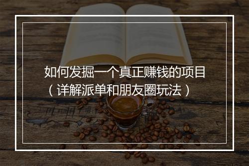 如何发掘一个真正赚钱的项目（详解派单和朋友圈玩法）