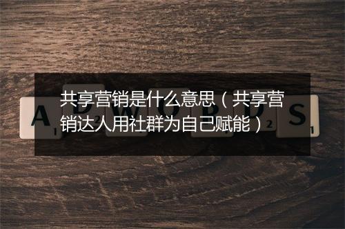 共享营销是什么意思（共享营销达人用社群为自己赋能）