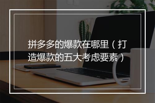 拼多多的爆款在哪里（打造爆款的五大考虑要素）