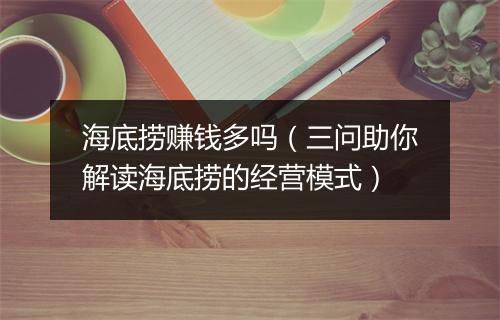 海底捞赚钱多吗（三问助你解读海底捞的经营模式）