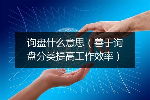 询盘什么意思（善于询盘分类提高工作效率）