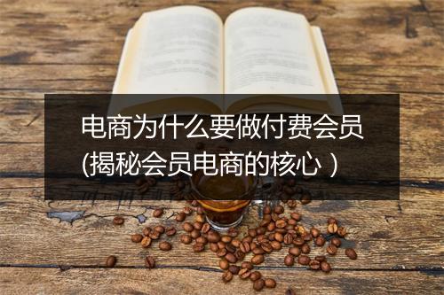 电商为什么要做付费会员(揭秘会员电商的核心）