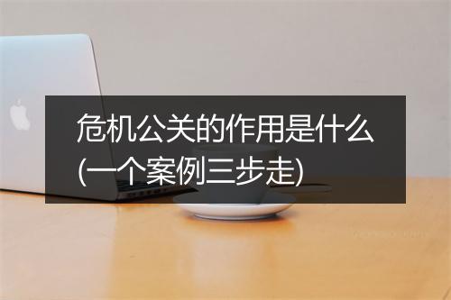 危机公关的作用是什么(一个案例三步走)