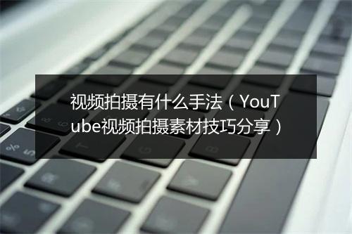 视频拍摄有什么手法（YouTube视频拍摄素材技巧分享）