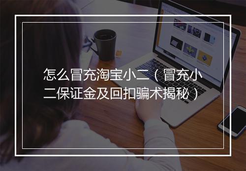 怎么冒充淘宝小二（冒充小二保证金及回扣骗术揭秘）