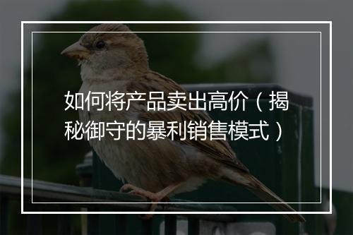 如何将产品卖出高价（揭秘御守的暴利销售模式）