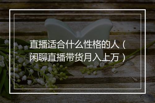 直播适合什么性格的人（闲聊直播带货月入上万）